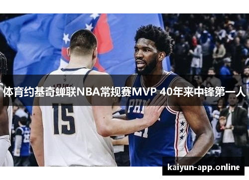 体育约基奇蝉联NBA常规赛MVP 40年来中锋第一人